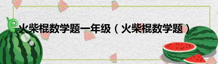 火柴棍数学题一年级（火柴棍数学题）