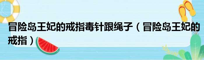 冒险岛王妃的戒指毒针跟绳子（冒险岛王妃的戒指）