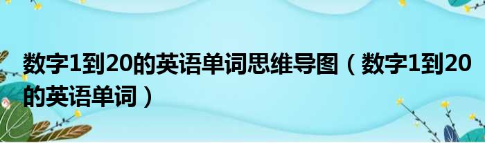 数字1到20的英语单词思维导图（数字1到20的英语单词）