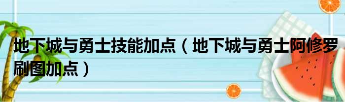 地下城与勇士技能加点（地下城与勇士阿修罗刷图加点）