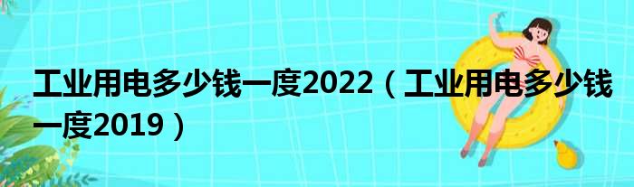 工业用电多少钱一度2022（工业用电多少钱一度2019）