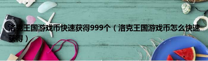 洛克王国游戏币快速获得999个（洛克王国游戏币怎么快速获得）