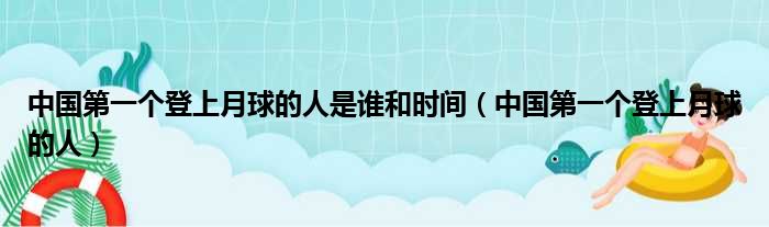 中国第一个登上月球的人是谁和时间（中国第一个登上月球的人）