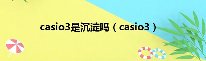 casio3是沉淀吗（casio3）