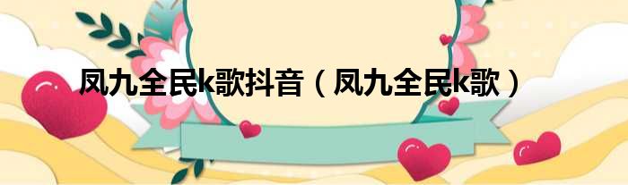 凤九全民k歌抖音（凤九全民k歌）