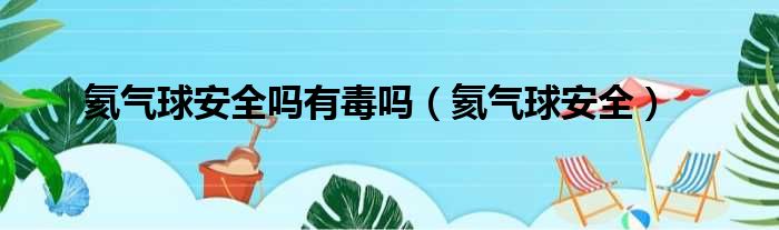 氦气球安全吗有毒吗（氦气球安全）