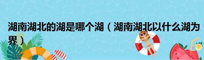 湖南湖北的湖是哪个湖（湖南湖北以什么湖为界）