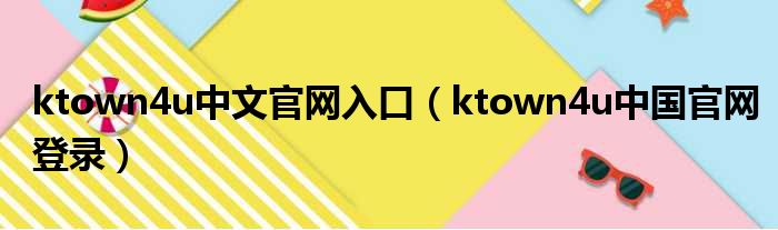 ktown4u中文官网入口（ktown4u中国官网登录）