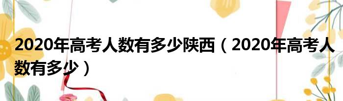 2020年高考人数有多少陕西（2020年高考人数有多少）