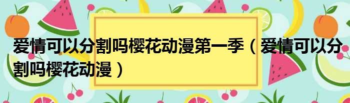 爱情可以分割吗樱花动漫第一季（爱情可以分割吗樱花动漫）