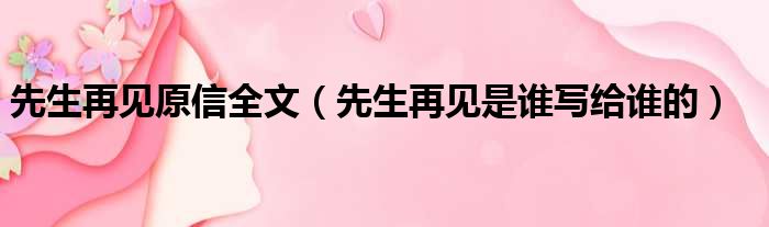 先生再见原信全文（先生再见是谁写给谁的）