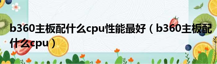 b360主板配什么cpu性能最好（b360主板配什么cpu）