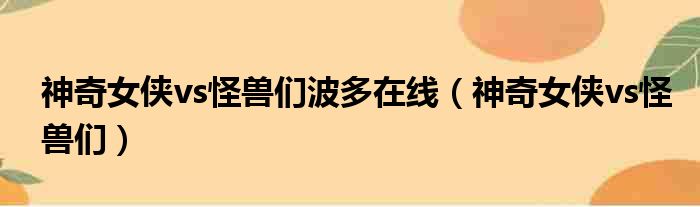 神奇女侠vs怪兽们波多在线（神奇女侠vs怪兽们）