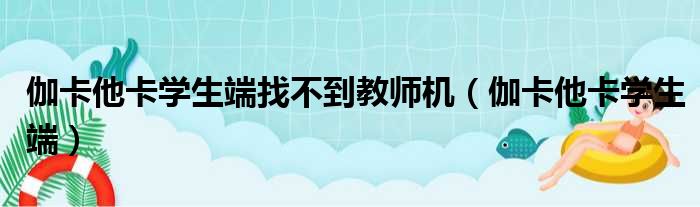 伽卡他卡学生端找不到教师机（伽卡他卡学生端）