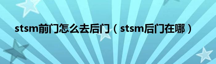  stsm前门怎么去后门（stsm后门在哪）