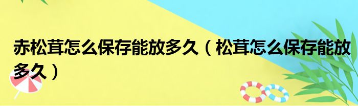 赤松茸怎么保存能放多久（松茸怎么保存能放多久）