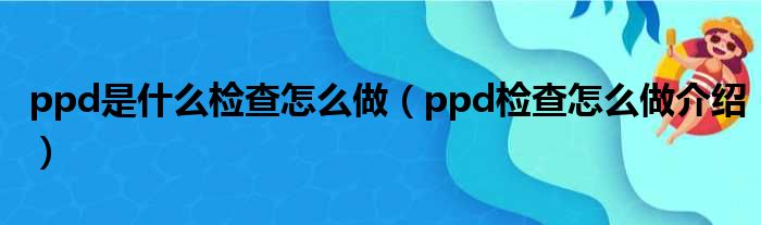 ppd是什么检查怎么做（ppd检查怎么做介绍）