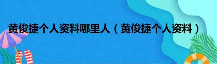 黄俊捷个人资料哪里人（黄俊捷个人资料）