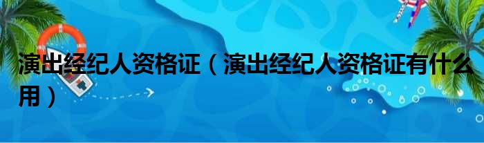 演出经纪人资格证（演出经纪人资格证有什么用）