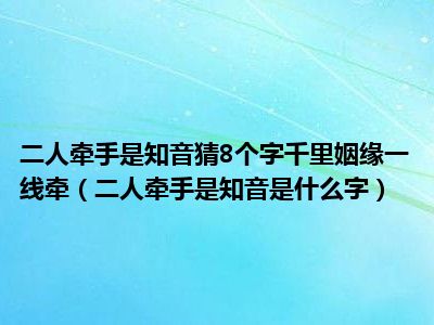 二人牵手是知音猜8个字千里姻缘一线牵（二人牵手是知音是什么字）