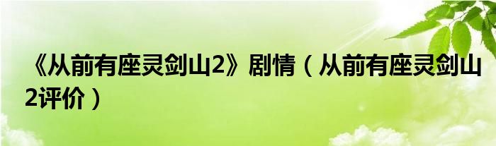  《从前有座灵剑山2》剧情（从前有座灵剑山2评价）