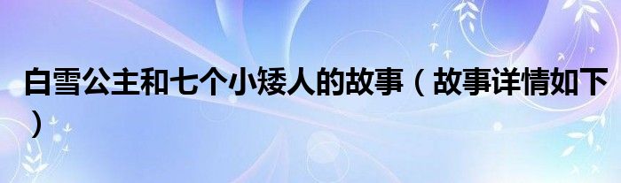 白雪公主和七个小矮人的故事（故事详情如下）