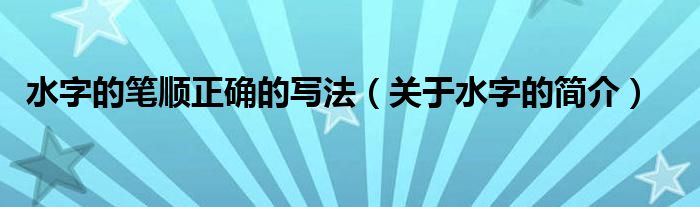 水字的笔顺正确的写法（关于水字的简介）