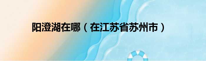 阳澄湖在哪（在江苏省苏州市）