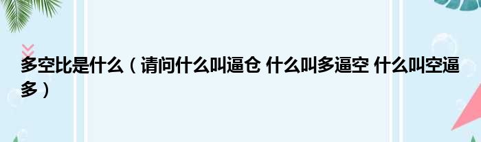 多空比是什么（请问什么叫逼仓 什么叫多逼空 什么叫空逼多）