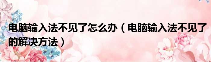 电脑输入法不见了怎么办（电脑输入法不见了的解决方法）