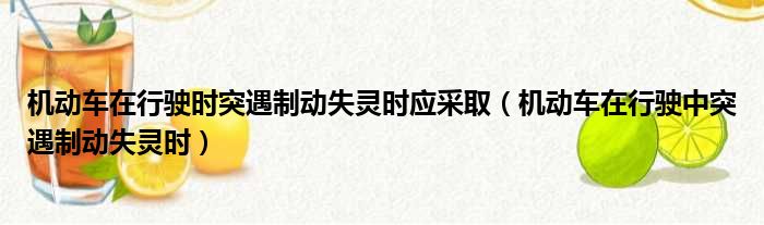 机动车在行驶时突遇制动失灵时应采取（机动车在行驶中突遇制动失灵时）