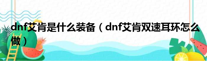 dnf艾肯是什么装备（dnf艾肯双速耳环怎么做）