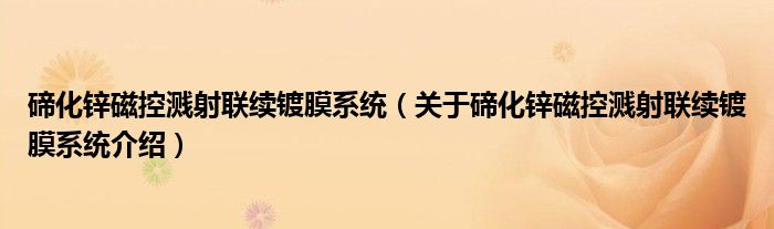  碲化锌磁控溅射联续镀膜系统（关于碲化锌磁控溅射联续镀膜系统介绍）