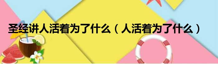 圣经讲人活着为了什么（人活着为了什么）