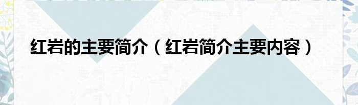 红岩的主要简介（红岩简介主要内容）