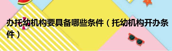 办托幼机构要具备哪些条件（托幼机构开办条件）