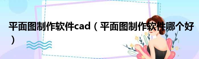 平面图制作软件cad（平面图制作软件哪个好）