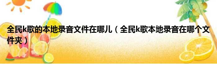 全民k歌的本地录音文件在哪儿（全民k歌本地录音在哪个文件夹）