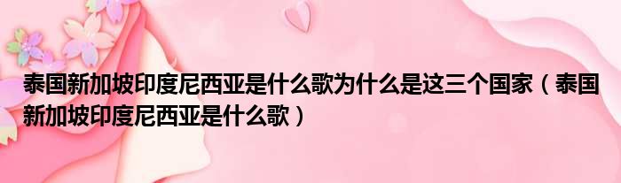 泰国新加坡印度尼西亚是什么歌为什么是这三个国家（泰国新加坡印度尼西亚是什么歌）