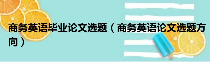 商务英语毕业论文选题（商务英语论文选题方向）