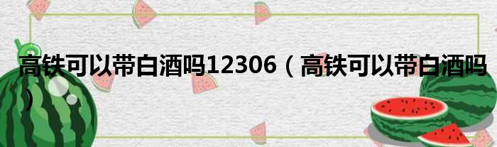 高铁可以带白酒吗12306（高铁可以带白酒吗）