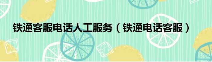 铁通客服电话人工服务（铁通电话客服）