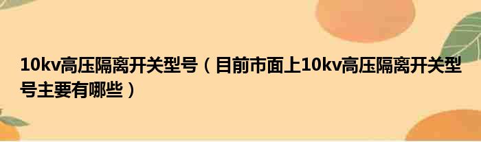 10kv高压隔离开关型号（目前市面上10kv高压隔离开关型号主要有哪些）