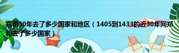 郑和30年去了多少国家和地区（1405到1433的近30年间郑和去了多少国家）