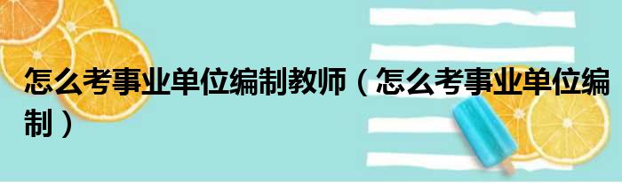 怎么考事业单位编制教师（怎么考事业单位编制）