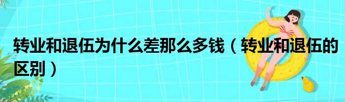 转业和退伍为什么差那么多钱（转业和退伍的区别）