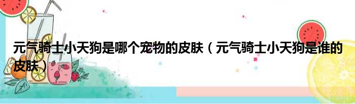 元气骑士小天狗是哪个宠物的皮肤（元气骑士小天狗是谁的皮肤）