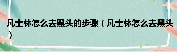 凡士林怎么去黑头的步骤（凡士林怎么去黑头）