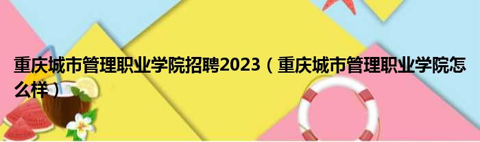 重庆城市管理职业学院招聘2023（重庆城市管理职业学院怎么样）