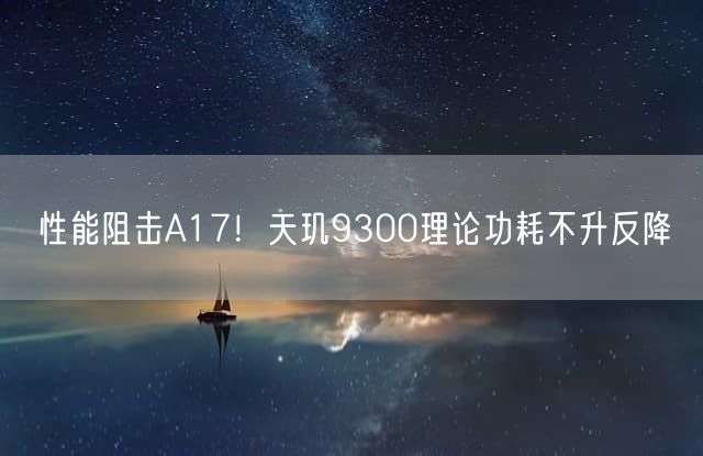 性能阻击A17！天玑9300理论功耗不升反降